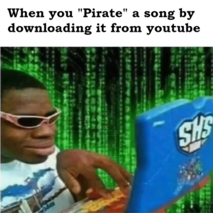 That's how I get all my music. - meme