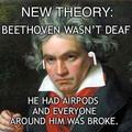 Beethoven wasn't deaf: he had airpods and everyone around him was broke