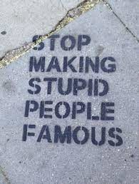 Stop making stupid people famous! - meme