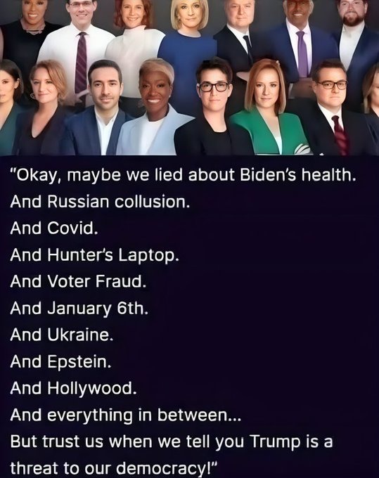 ﻿maybe we lied about Biden’s health. And Russian collusion: And Covid: And Hunter’s Laptop. And Voter Fraud: And January 6th: And Ukraine. And Epstein: And Hollywood. And everything in between_ But trust uS when we tell you Trump is a threat to our democracyl” “Okay,