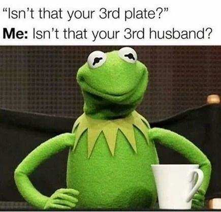 "That’s your third plate" yeah and that’s your third husband - meme