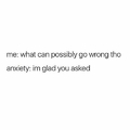 Anxiety is great. I like Anxiety.