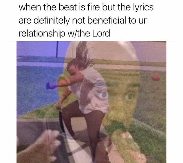 When the beat is fire but the lyrics are definitely not beneficial to your relationship with the Lord - meme
