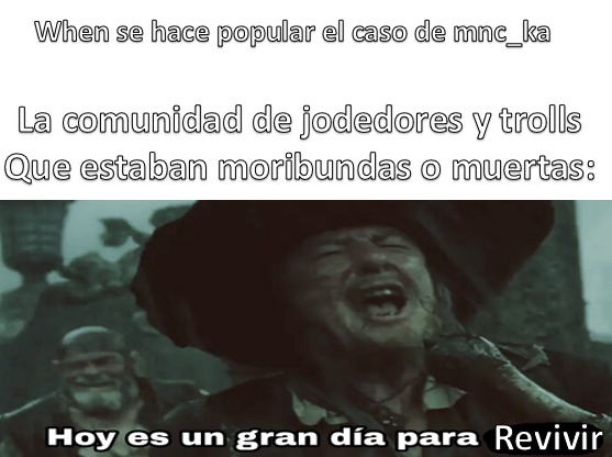 Iba a poner el nombre de MNC_KA en mayúsculas en el meme, pero me dio flojera corregirlo, así que lo subo como esta.