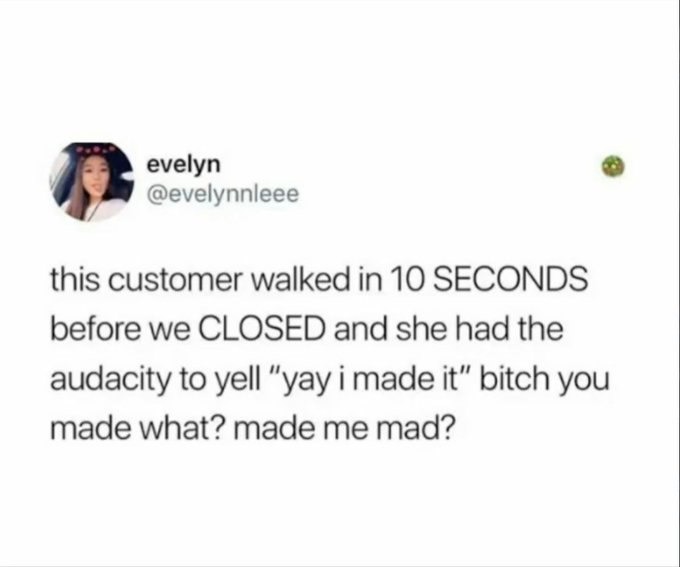 Customer walked in 10 seconds before closing saying 'yay I made it'... made what? Me mad? - meme