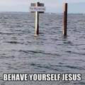 God dammit Jesus quit running on the water
