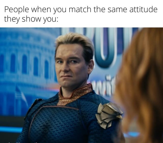 People when you mirror their attitude, instant chaos - meme