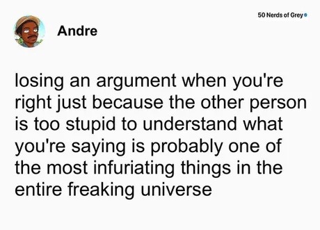 ﻿50 Ncrds Srcya Andre losing an argument when you’re right just because the other person is too stupid to understand what you’re saying is probably one of the most infuriating things in the entire freaking universe