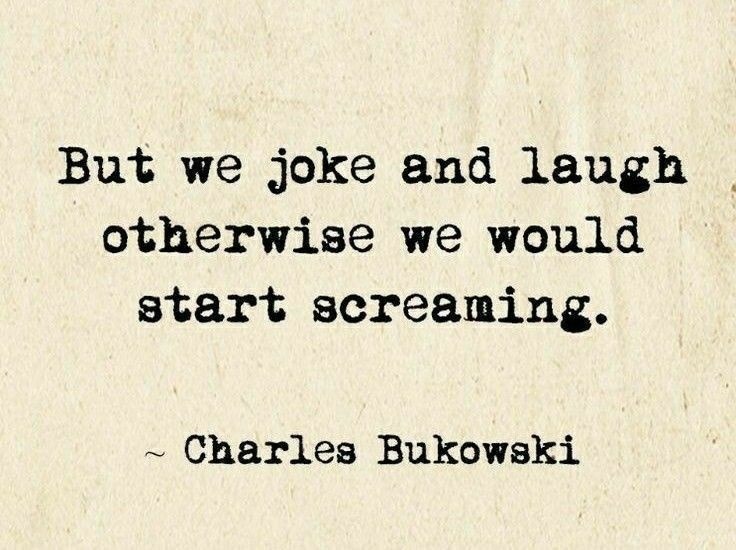 We laugh so we don’t scream. Bukowski knew - meme