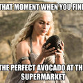 Fuck the avocado I'll take the Mother of Dragons....