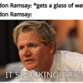 Water is not good enough for Gordon Ramsay
