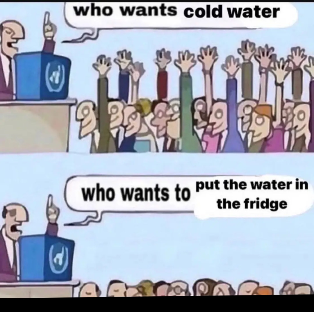 Who wants water in the fridge? - meme