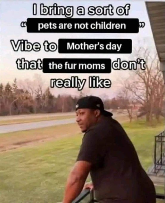 ﻿0 bring a sor @f pets are not children Vibe to Mother’s thatl the fur moms Idontt really like day