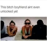 That bitch boyfriend ain't even unlocked yet - meme
