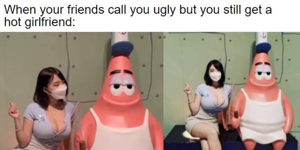 When your friends call you ugly but you still get a hot girlfriend - meme