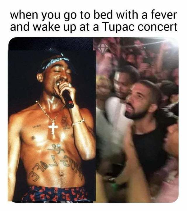 When you go to bed with a fever and wake up at a Tupac concert - meme