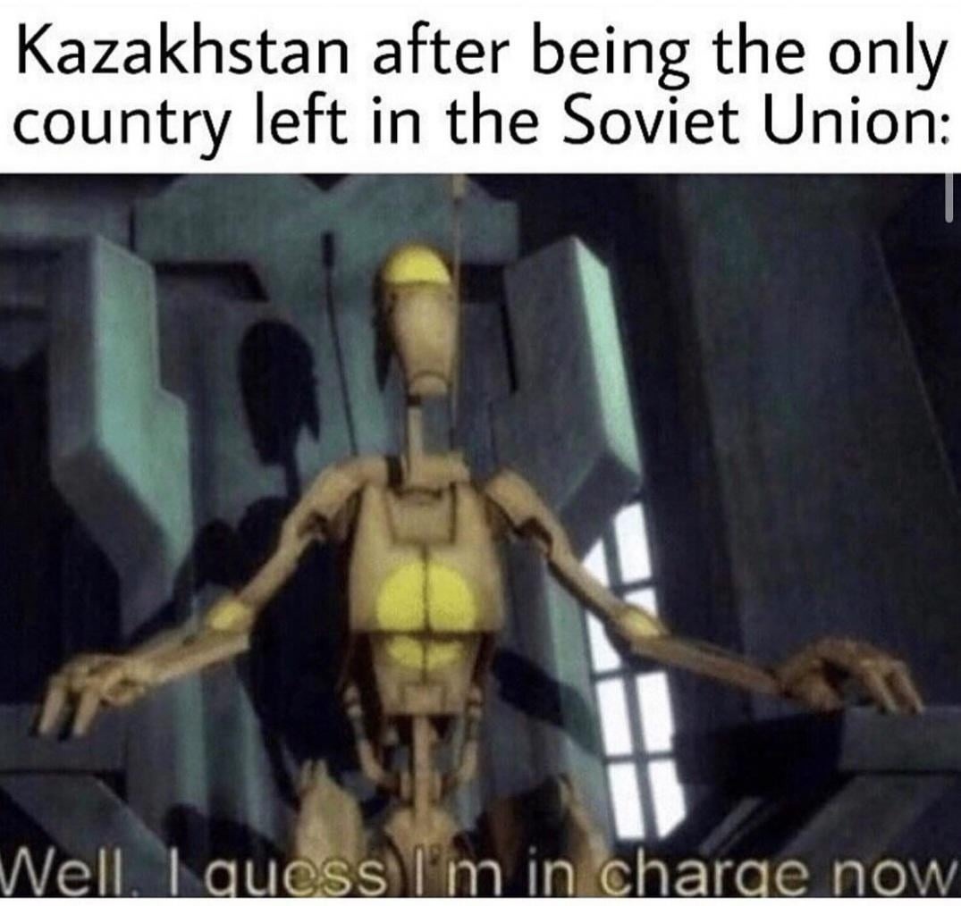 Kazakhstan being the last one in the Soviet Union like well I guess I’m in charge now - meme