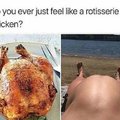 Did you ever just feel like a rotisserie chicken?