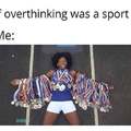 If overthinking was a sport