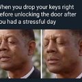 When you drop your keys right before unlocking the door after you had a stressful day