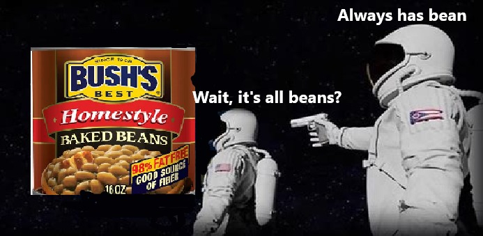 It's all beans! The government has been lying to you!! - meme