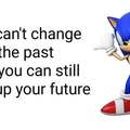 You can't change the past but you can still fuck up your future