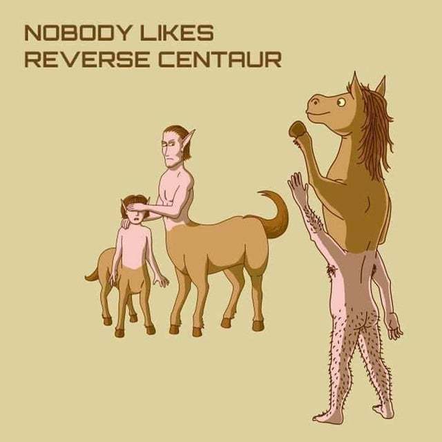 Nobody likes the reverse centaur - meme