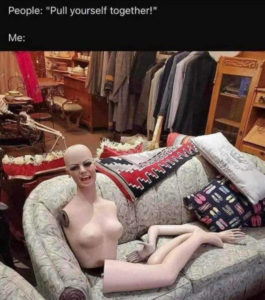 At least you're all in one place. I think one of my legs are on the bottom of the ocean and my head clean up my own ass - meme