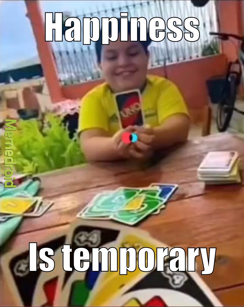 happiness is temporary - meme