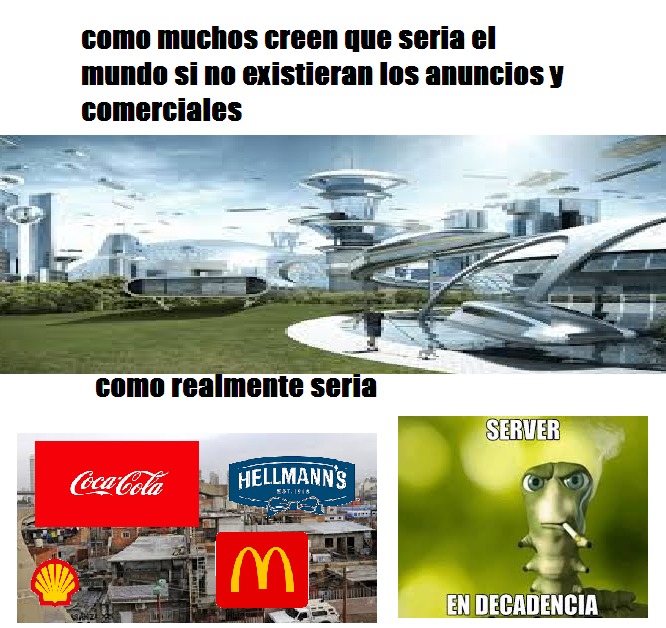 contexto:si no existieran los comerciales las empresas no tendrian como promocionar sus productos asi que quebrarian - meme
