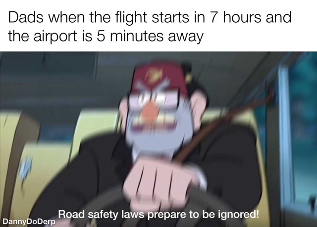 Dads when the flight starts in 7 hours and the airport is 5 minutes away - meme