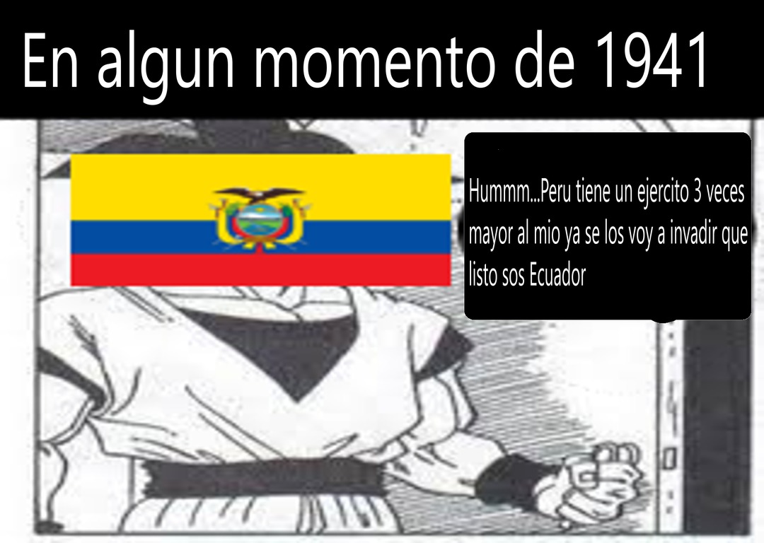 Contexto: En 1941 Ecuador perdio de forma humillante una guerra que ellos comenzaron .............xd - meme