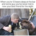 The best friend in the bar after 12 beers