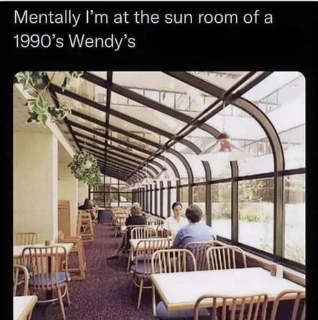 Mentally I’m still at a 90s Wendy’s sunroom - meme