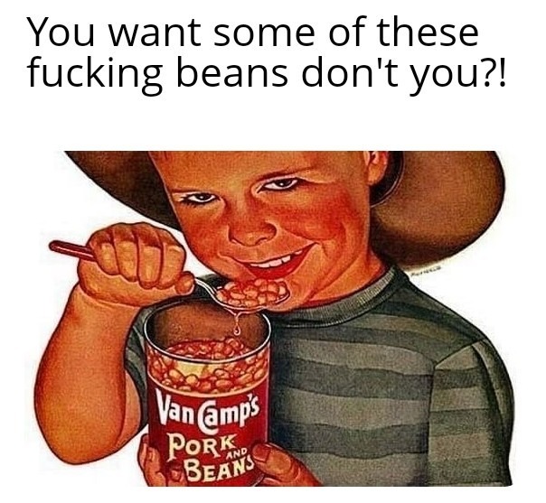 You want some beans? Bitch! - meme