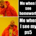 My homework vs my ps5