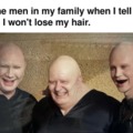 You will be bald, like your dad before you
