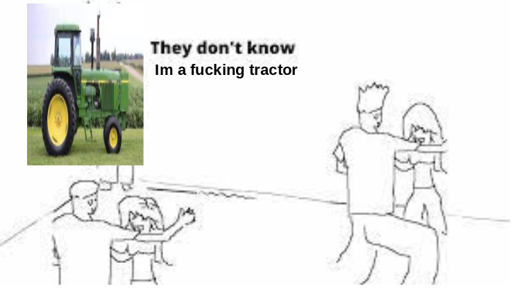 tractor (giving credit to my fellow frind and memedroider wannabuysomelettuce)
