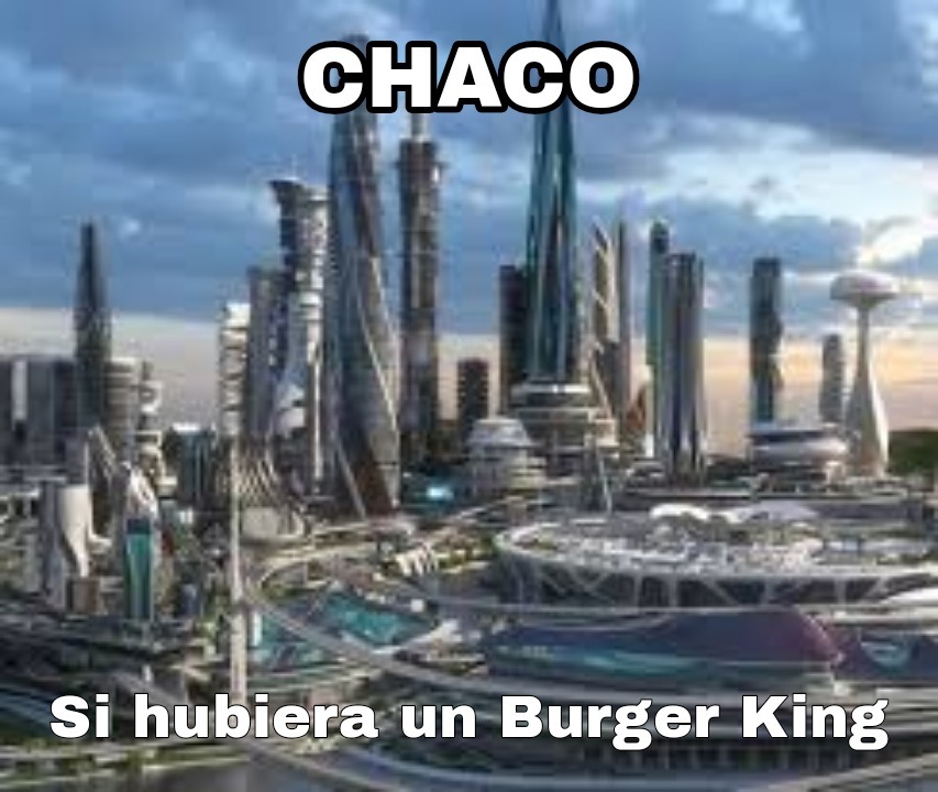 Un amigo de Chaco me dijo que ahí no hay Burger King's - meme