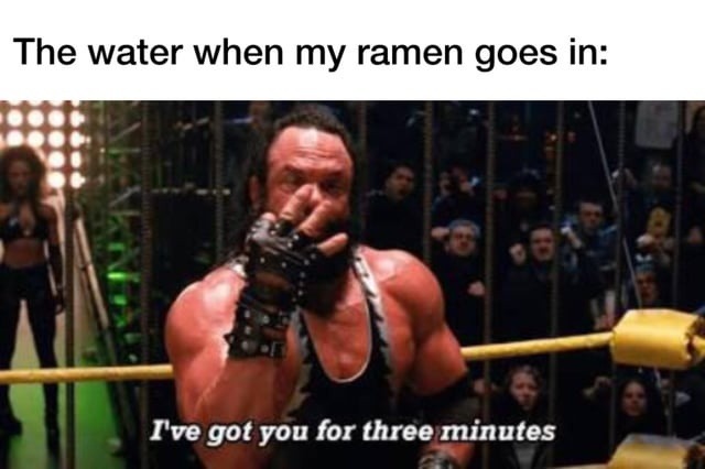Ramen water seeing the noodles drop: I got you for 3 minutes - meme