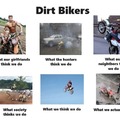 Dirt bikers are...