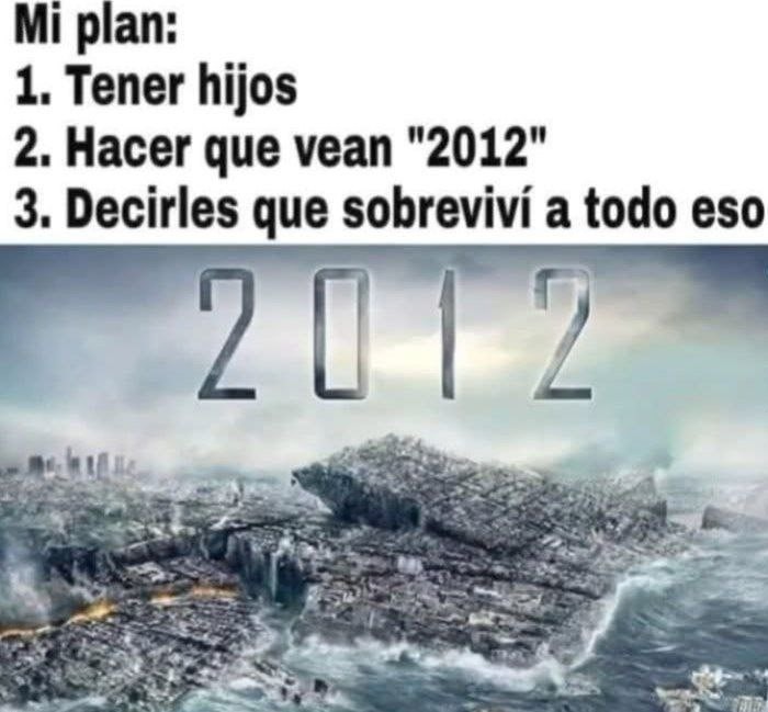 mi plan es que mis hijos crean que sobreviví al 2012 - meme