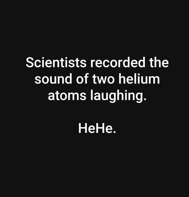 Scientists caught two helium atoms laughing: HeHe - meme