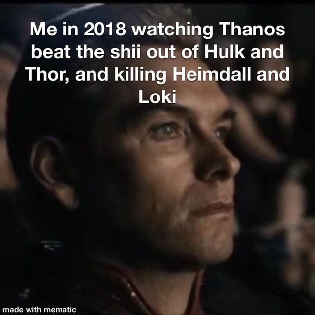 Me in 2018 watching Thanos wreck Hulk, Thor, Heimdall, Loki - meme