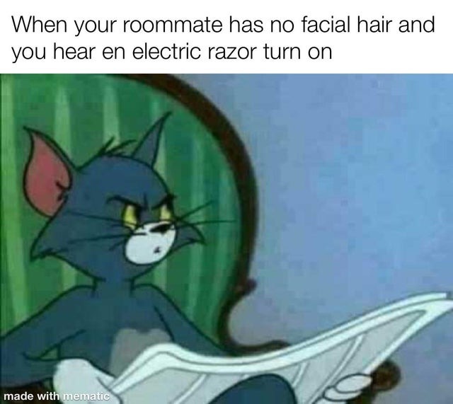 when your roommate has no facial hair and you hear an electric razon turn on - meme