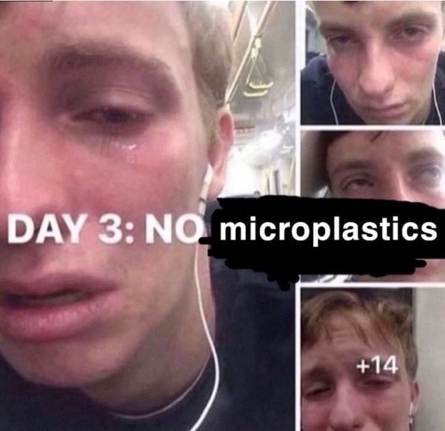 Can't live without my microplastics - meme