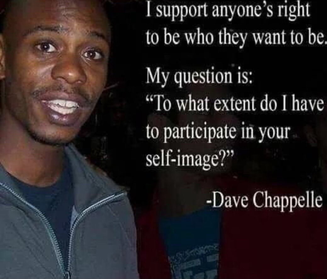 ﻿[ support anyone right to be who want to be My question is: “To what extent do [ have to participate in YOUI self-image?” ~Dave Chappelle 5 they