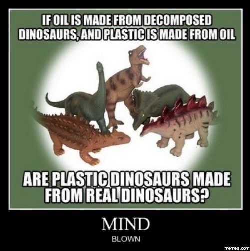 Oil comes from dinosaurs is just about the dumbest thing I’ve ever heard.  Just about... - meme