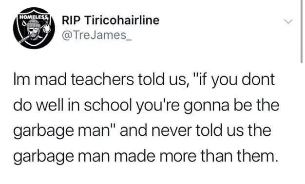 School: Do well or end up a garbage man. Reality: Garbage man got healthcare - meme