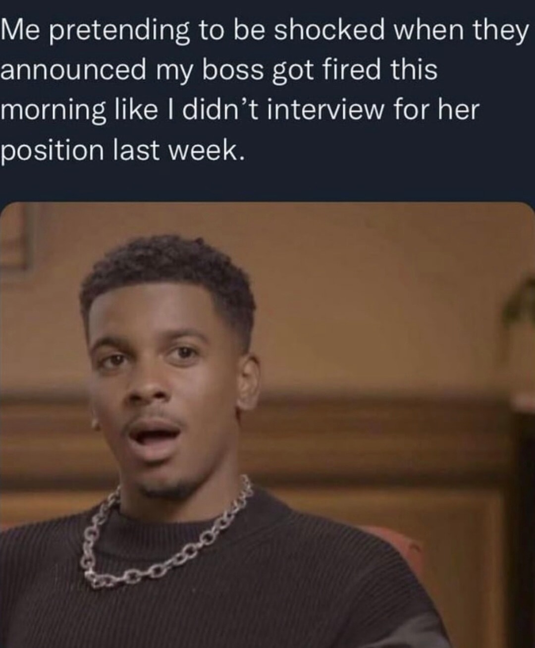 Me acting shocked my boss got fired after I applied for her job - meme